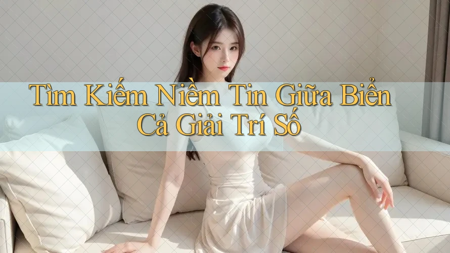 Tìm Kiếm Niềm Tin Giữa Biển Cả Giải Trí Số