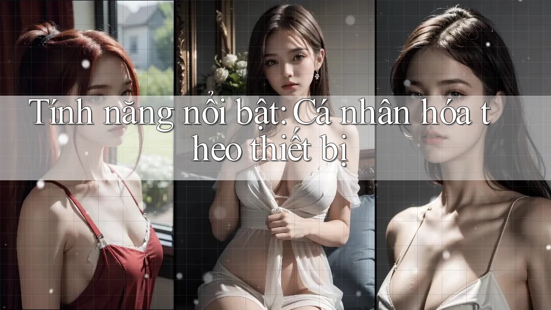 Tính năng nổi bật: Cá nhân hóa theo thiết bị
