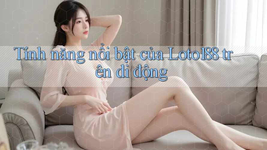 Tính năng nổi bật của Loto188 trên di động