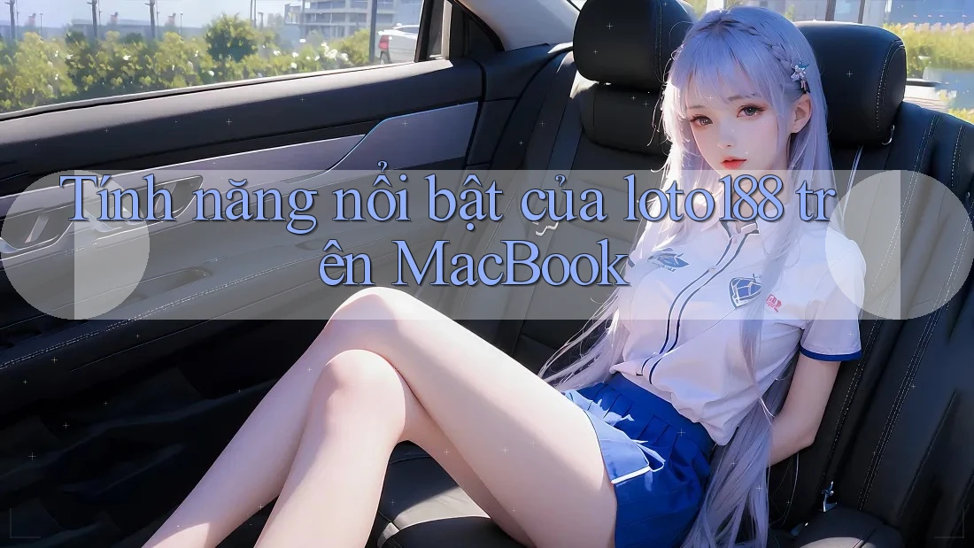 Tính năng nổi bật của loto188 trên MacBook