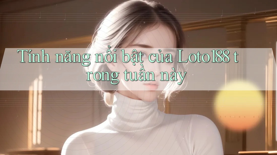 Tính năng nổi bật của Loto188 trong tuần này