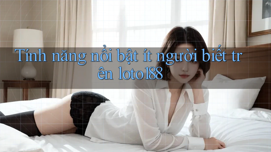 Tính năng nổi bật ít người biết trên loto188