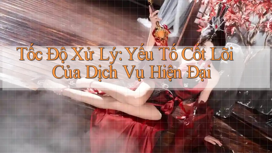 Tốc Độ Xử Lý: Yếu Tố Cốt Lõi Của Dịch Vụ Hiện Đại