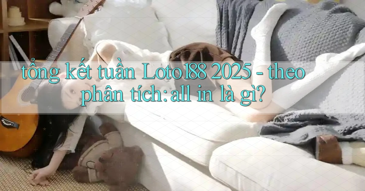 tổng kết tuần Loto188 2025   theo phân tích all in là gì