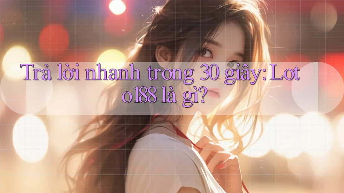 Trả lời nhanh trong 30 giây: Loto188 là gì?