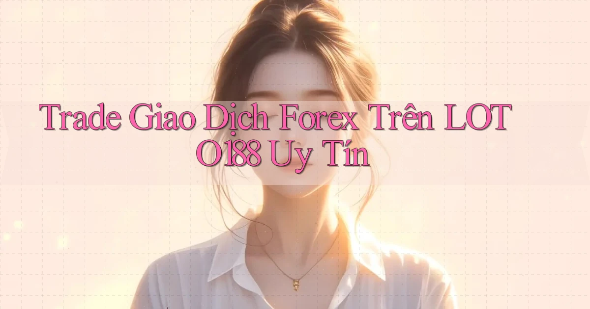 trade giao dịch forex trên loto188 uy tín
