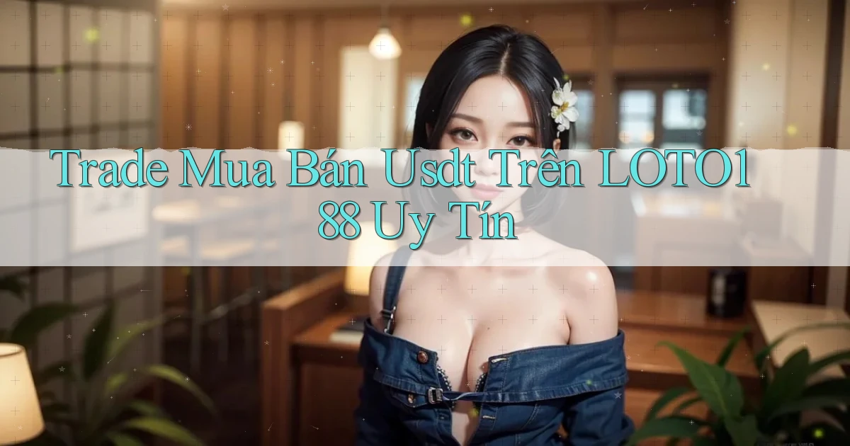 trade mua bán usdt trên loto188 uy tín