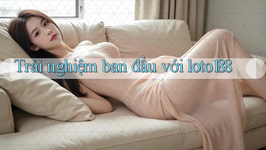 Trải nghiệm ban đầu với loto188