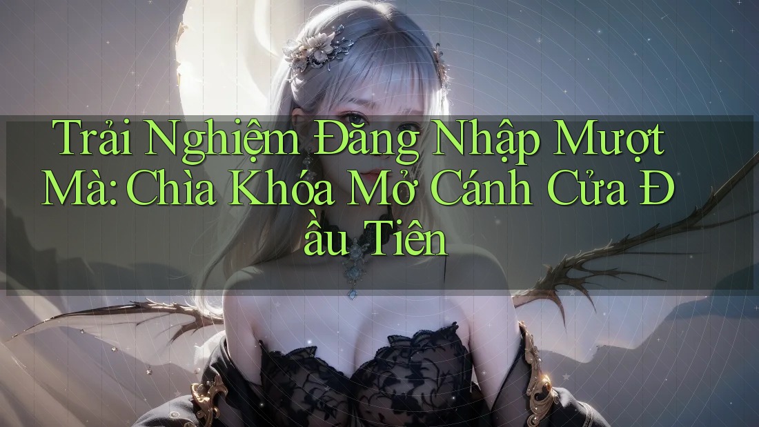 Trải Nghiệm Đăng Nhập Mượt Mà: Chìa Khóa Mở Cánh Cửa Đầu Tiên