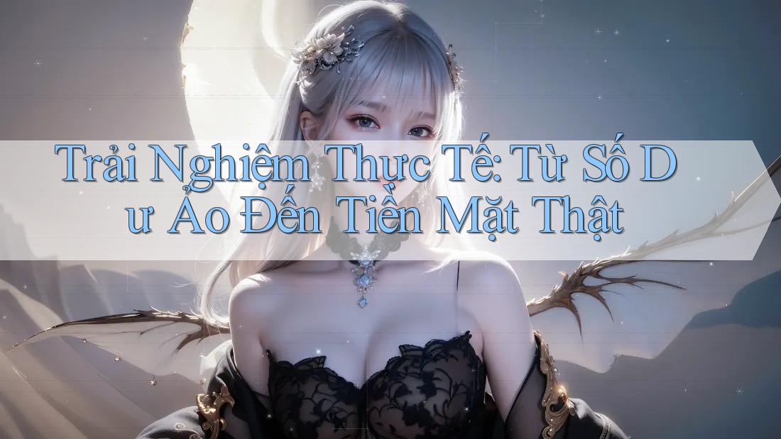 Trải Nghiệm Thực Tế: Từ Số Dư Ảo Đến Tiền Mặt Thật