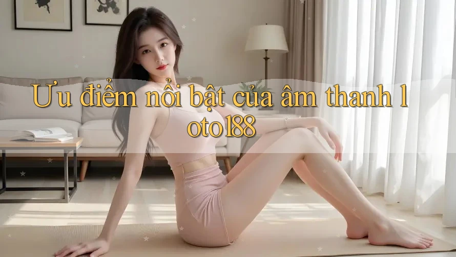 Ưu điểm nổi bật của âm thanh loto188