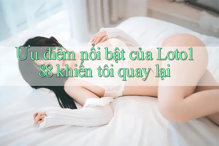 Ưu điểm nổi bật của Loto188 khiến tôi quay lại