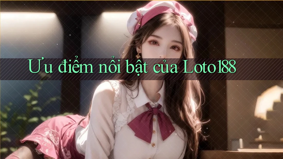 Ưu điểm nổi bật của loto188