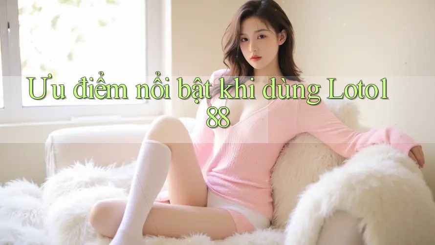 Ưu điểm nổi bật khi dùng Loto188