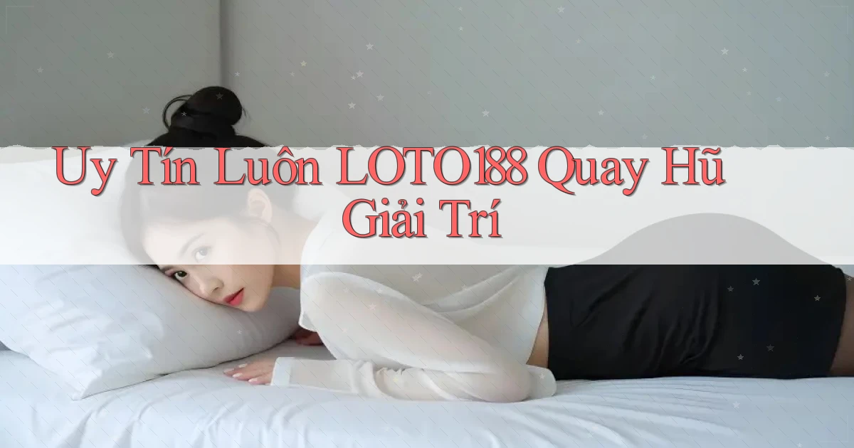 uy tín luôn loto188 quay hũ giải trí