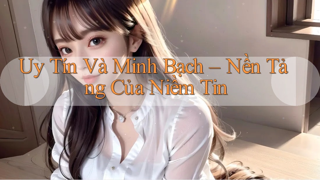 Uy Tín và Minh Bạch: Nền tảng của niềm tin