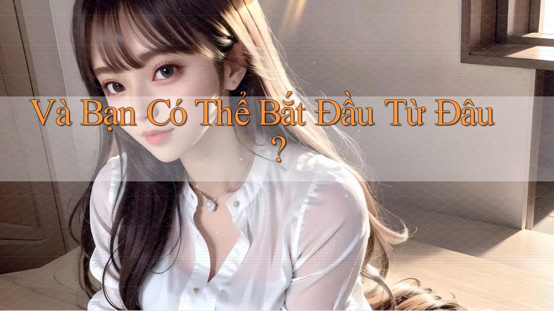 Và Bạn Có Thể Bắt Đầu Từ Đâu?