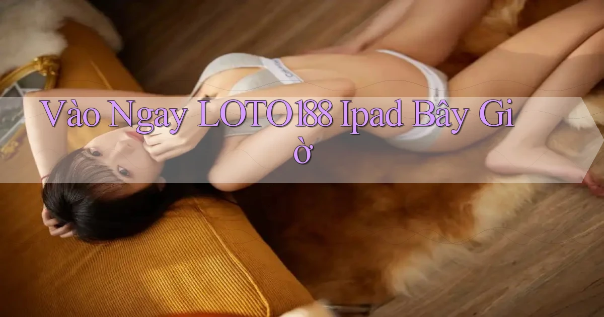 vào ngay loto188 ipad bây giờ