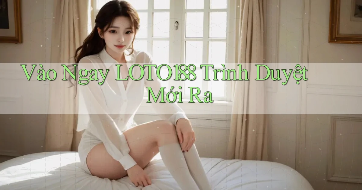 vào ngay loto188 trình duyệt mới ra