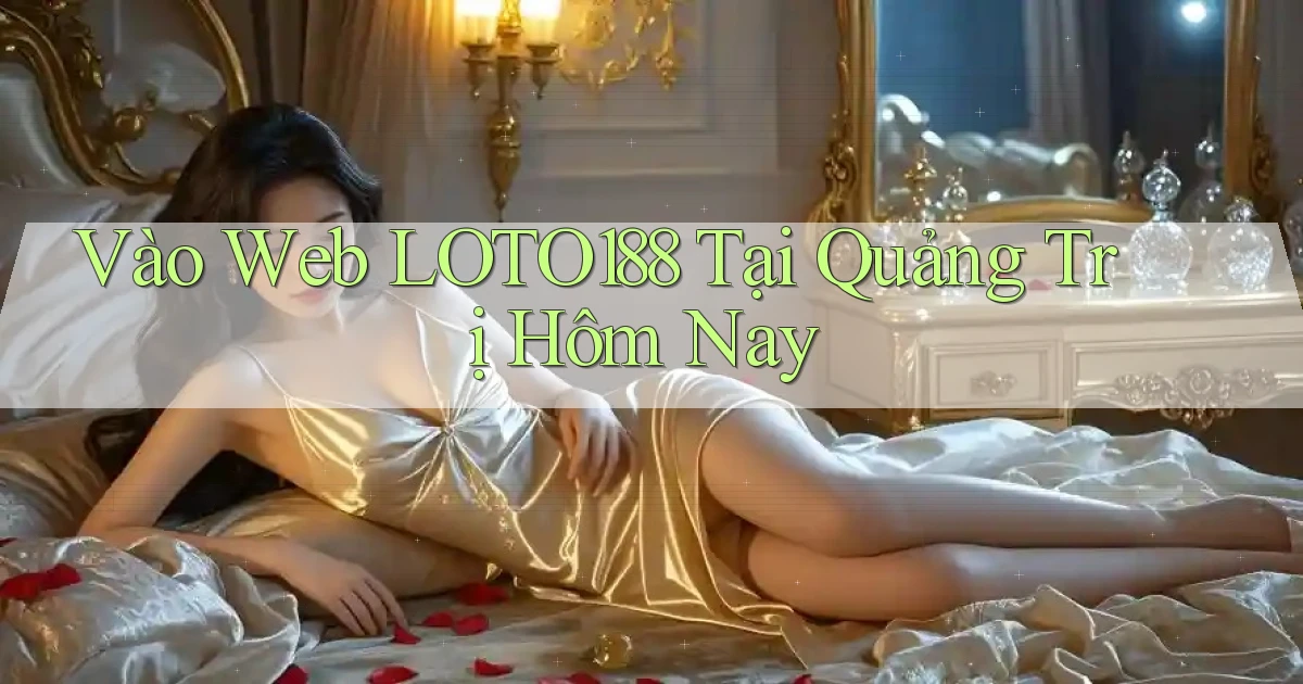 vào web loto188 tại Quảng Trị hôm nay