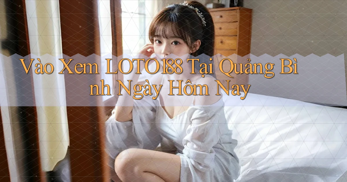 vào xem loto188 tại Quảng Bình ngày hôm nay