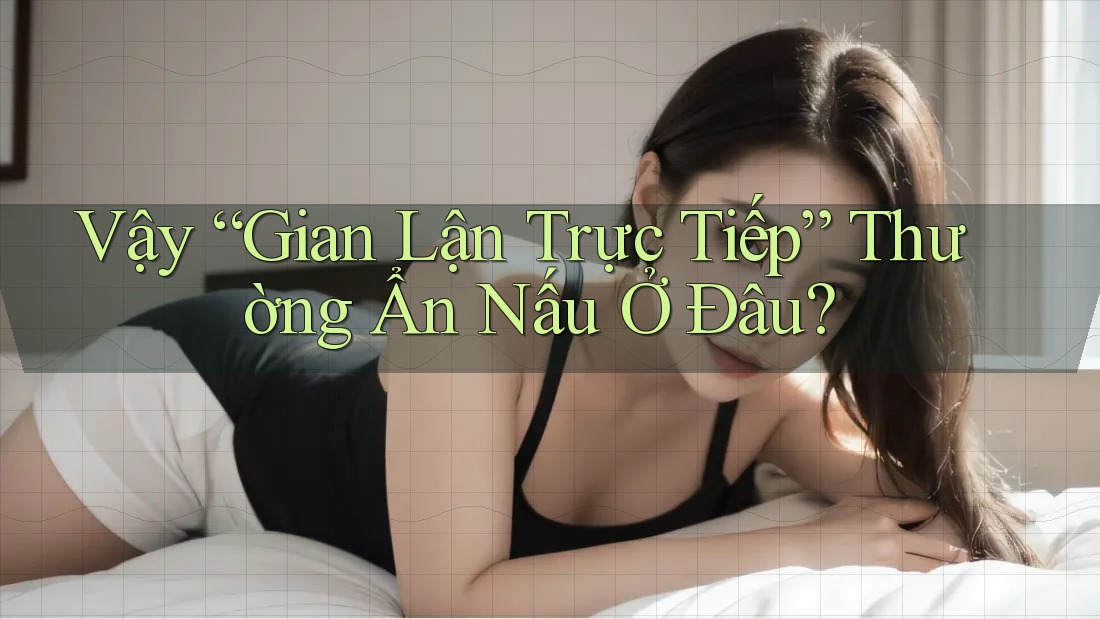 Vậy “Gian Lận Trực Tiếp” Thường Ẩn Nấu Ở Đâu?
