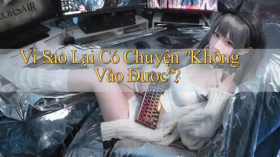 Vì Sao Lại Có Chuyện “Không Vào Được”?