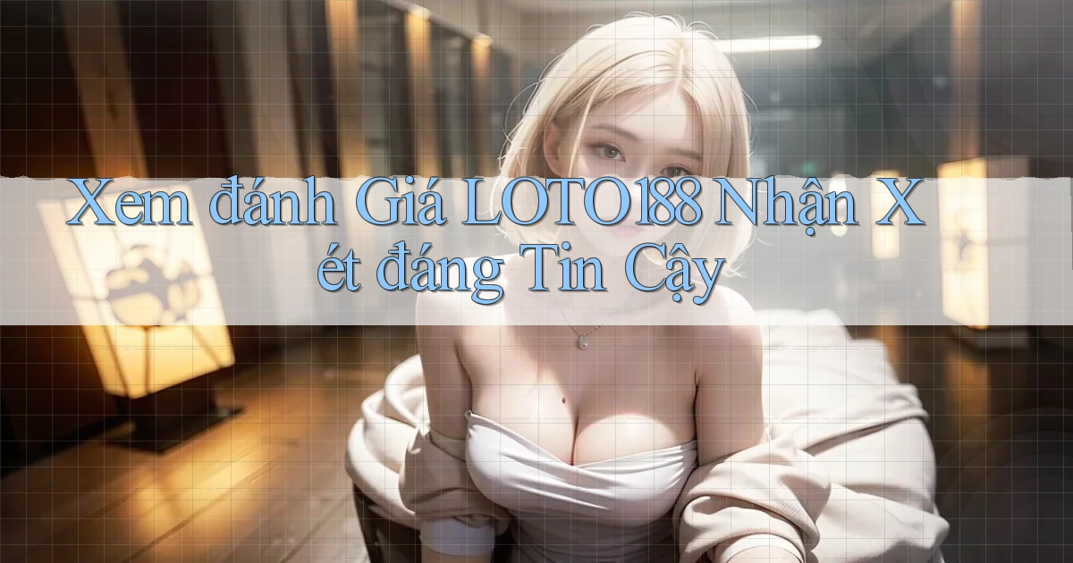 xem đánh giá loto188 nhận xét đáng tin cậy